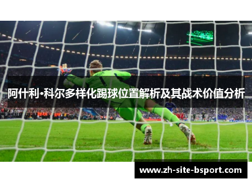 阿什利·科尔多样化踢球位置解析及其战术价值分析