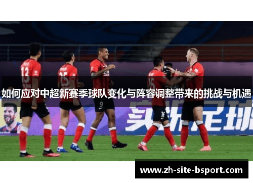 如何应对中超新赛季球队变化与阵容调整带来的挑战与机遇