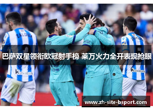 巴萨双星领衔欧冠射手榜 莱万火力全开表现抢眼