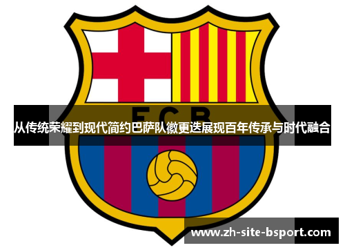 从传统荣耀到现代简约巴萨队徽更迭展现百年传承与时代融合