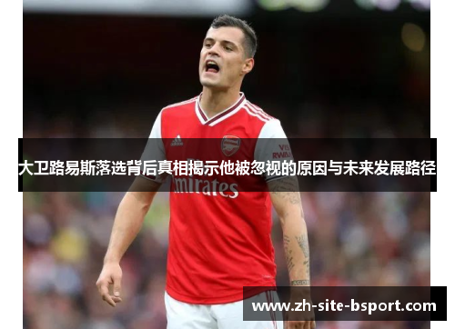 大卫路易斯落选背后真相揭示他被忽视的原因与未来发展路径