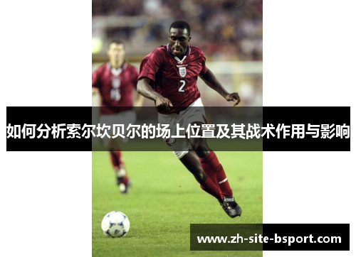 如何分析索尔坎贝尔的场上位置及其战术作用与影响