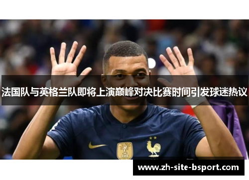 法国队与英格兰队即将上演巅峰对决比赛时间引发球迷热议