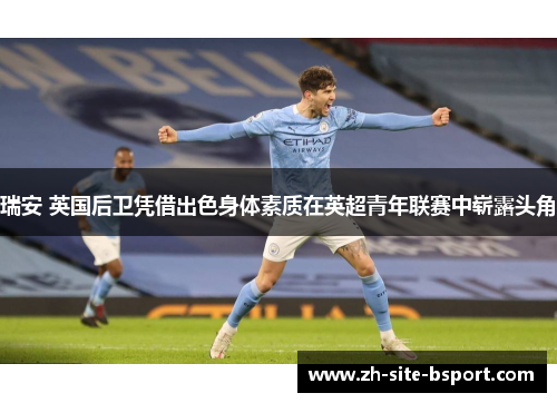瑞安 英国后卫凭借出色身体素质在英超青年联赛中崭露头角