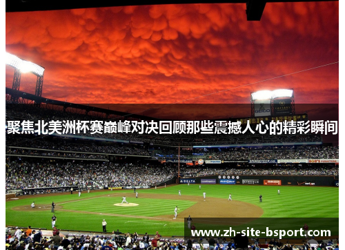 聚焦北美洲杯赛巅峰对决回顾那些震撼人心的精彩瞬间