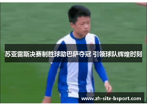 苏亚雷斯决赛制胜球助巴萨夺冠 引领球队辉煌时刻