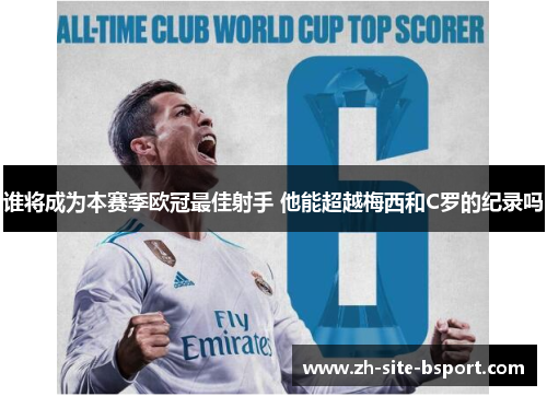 谁将成为本赛季欧冠最佳射手 他能超越梅西和C罗的纪录吗