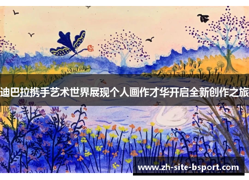 迪巴拉携手艺术世界展现个人画作才华开启全新创作之旅