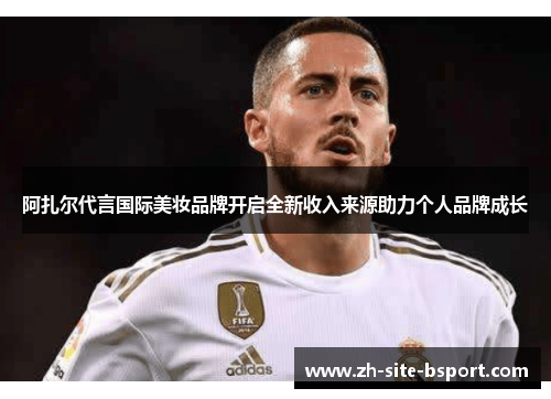 阿扎尔代言国际美妆品牌开启全新收入来源助力个人品牌成长