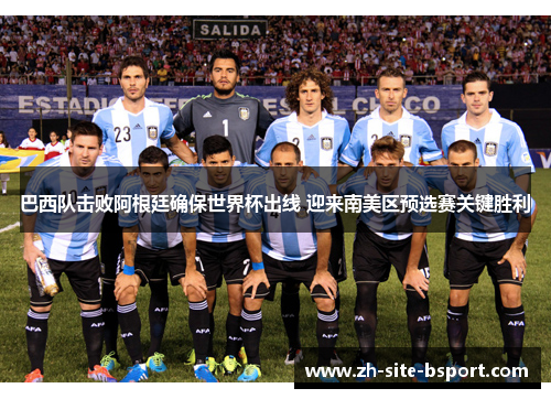 巴西队击败阿根廷确保世界杯出线 迎来南美区预选赛关键胜利