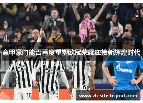 意甲豪门能否再度重塑欧冠荣耀迎接新辉煌时代