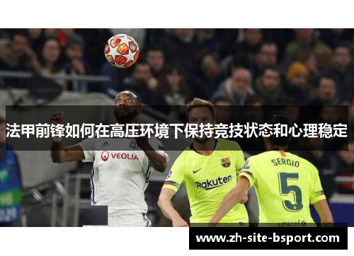 法甲前锋如何在高压环境下保持竞技状态和心理稳定