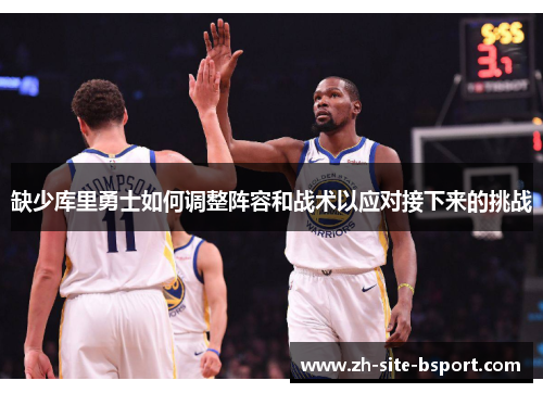 缺少库里勇士如何调整阵容和战术以应对接下来的挑战