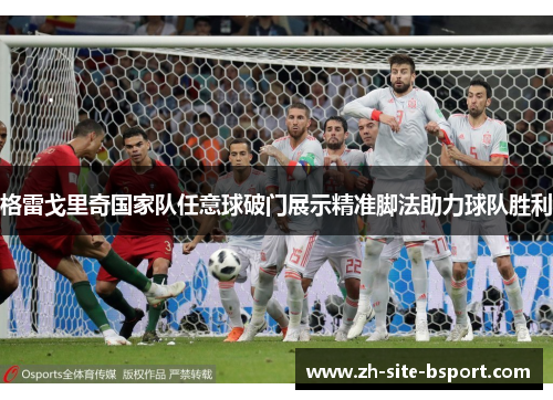 格雷戈里奇国家队任意球破门展示精准脚法助力球队胜利