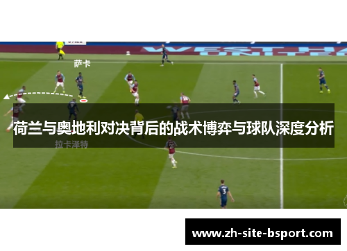 荷兰与奥地利对决背后的战术博弈与球队深度分析